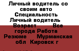 Личный водитель со своим авто › Специальность ­ Личный водитель  › Возраст ­ 36 - Все города Работа » Резюме   . Мурманская обл.,Кировск г.